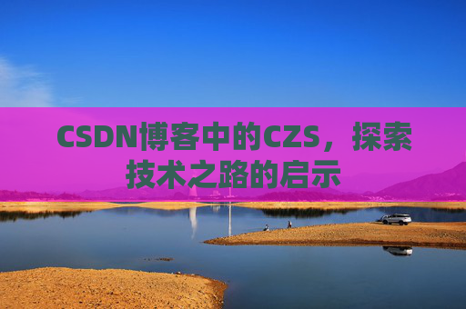 CSDN博客中的CZS，探索技术之路的启示